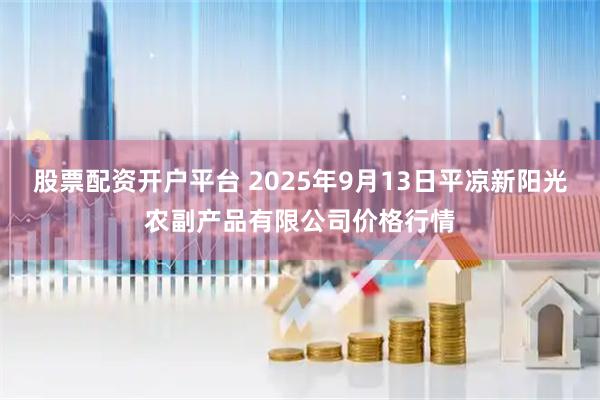 股票配资开户平台 2025年9月13日平凉新阳光农副产品有限公司价格行情