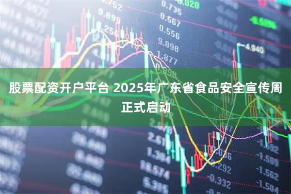 股票配资开户平台 2025年广东省食品安全宣传周正式启动