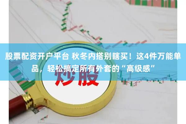 股票配资开户平台 秋冬内搭别瞎买！这4件万能单品，轻松搞定所有外套的“高级感”
