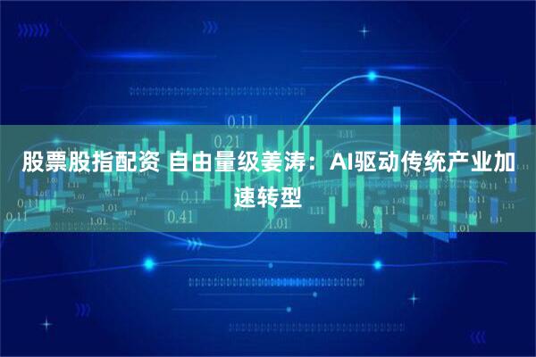 股票股指配资 自由量级姜涛：AI驱动传统产业加速转型