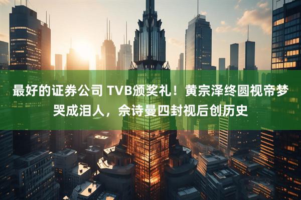 最好的证券公司 TVB颁奖礼！黄宗泽终圆视帝梦哭成泪人，佘诗曼四封视后创历史