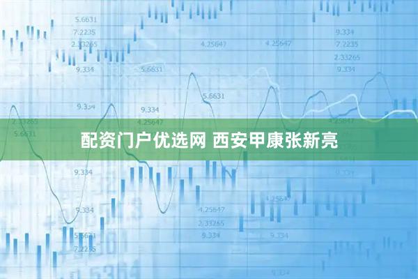 配资门户优选网 西安甲康张新亮