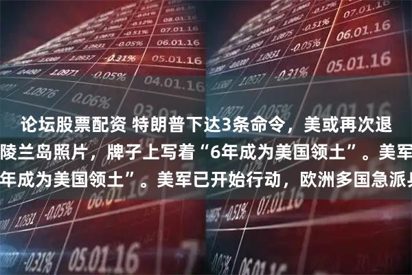 论坛股票配资 特朗普下达3条命令，美或再次退群？特朗普发布登上格陵兰岛照片，牌子上写着“6年成为美国领土”。美军已开始行动，欧洲多国急派兵