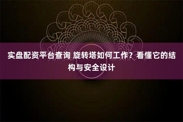 实盘配资平台查询 旋转塔如何工作？看懂它的结构与安全设计