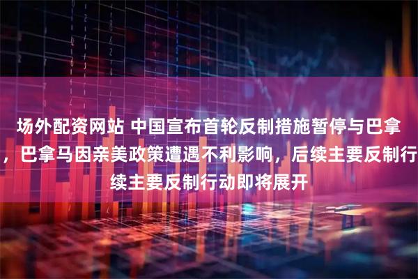 场外配资网站 中国宣布首轮反制措施暂停与巴拿马相关交易，巴拿马因亲美政策遭遇不利影响，后续主要反制行动即将展开