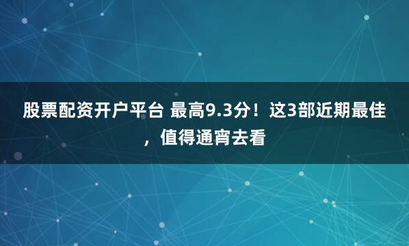 股票配资开户平台 最高9.3分!这3部近期最佳,值得通宵去看