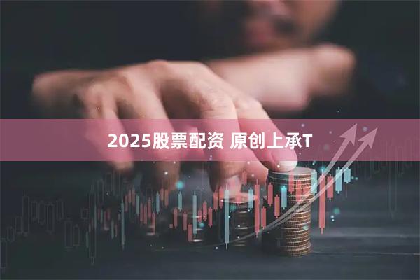 2025股票配资 原创上承T