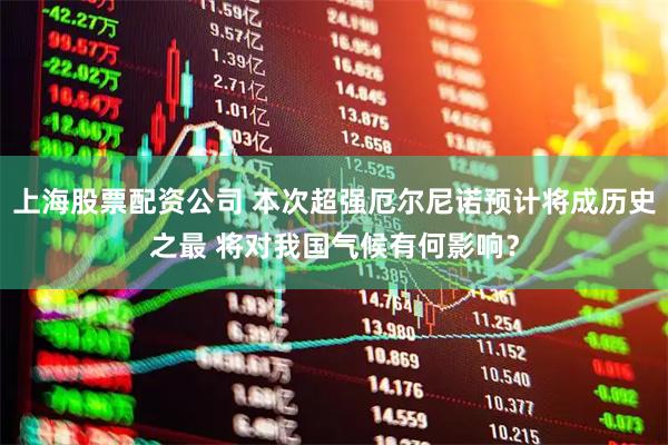 上海股票配资公司 本次超强厄尔尼诺预计将成历史之最 将对我国气候有何影响？